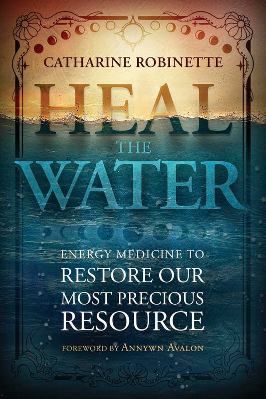 Robinette, Catharine | Heal the Water : Energy Medicine to Restore Our Most Precious Resource
