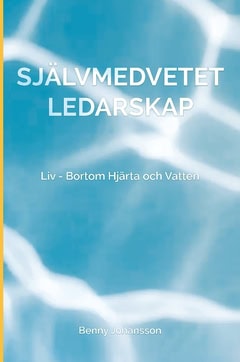 Johansson, Benny | Självmedvetet ledarskap : Liv - bortom hjärta och vatten