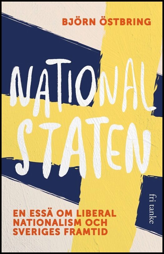 Östbring, Björn | Nationalstaten : En essä om liberal nationalism och Sveriges framtid