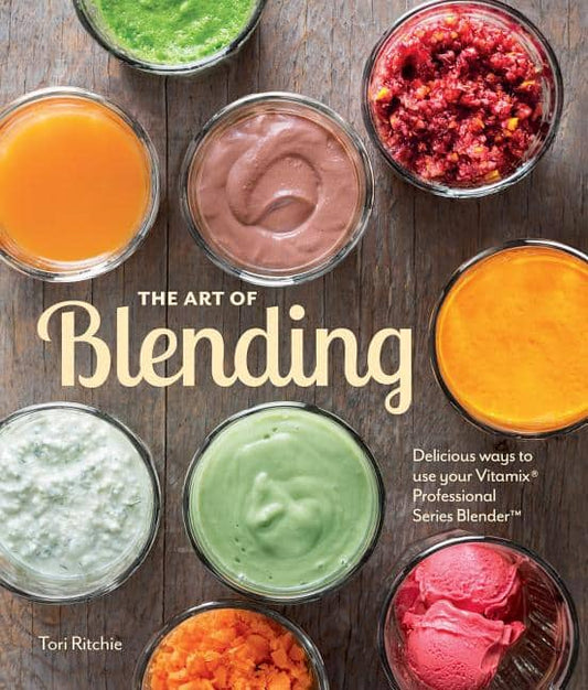 Tori Ritchie | The Art of Blending : Delicious Ways to Use Your Vitamix Pro