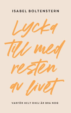 Boltenstern, Isabel | Lycka till med resten av livet : Varför helt okej är bra nog