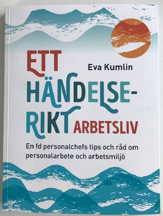 Kumlin, Eva | Ett händelserikt arbetsliv : En fd personalchefs tips och råd om personalarbete och arbetsmiljö
