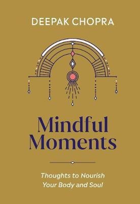 Chopra, Dr Deepak | Mindful Moments : Thoughts to Nourish Your Body and Soul