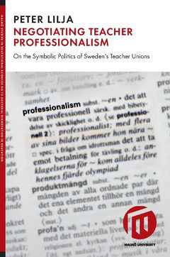 Lilja, Peter | Negotiating teacher professionalism : On the symbolic politics of Sweden's teacher unions