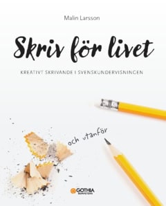 Malin, Larsson | Skriv för livet : Kreativt skrivande i svenskundervisningen