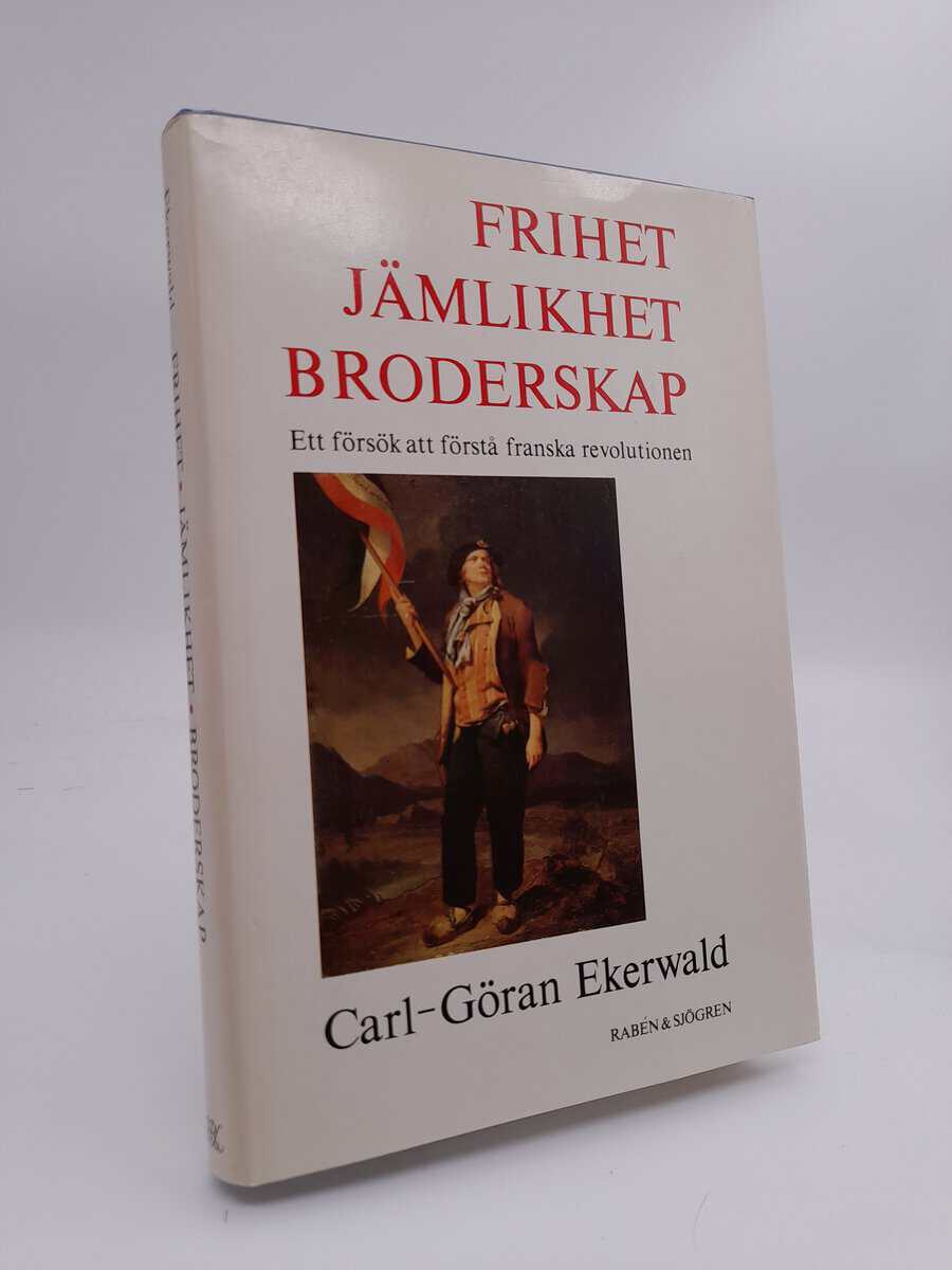 Ekerwald, Carl-Göran | Frihet, jämlikhet, broderskap : Ett försök att förstå franska revolutionen