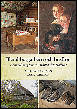 Karlsson, Andreas| Karlsson, Anna | Bland borgarbarn och busfrön : Barn och ungdomar i 1600-talets Halland