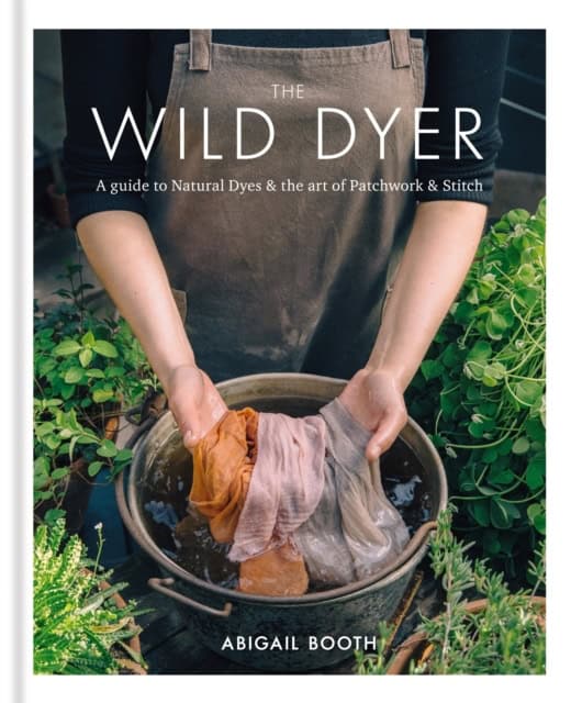 Booth, Abigail | Wild Dyer : A guide to natural dyes & the art of patchwork & stitch