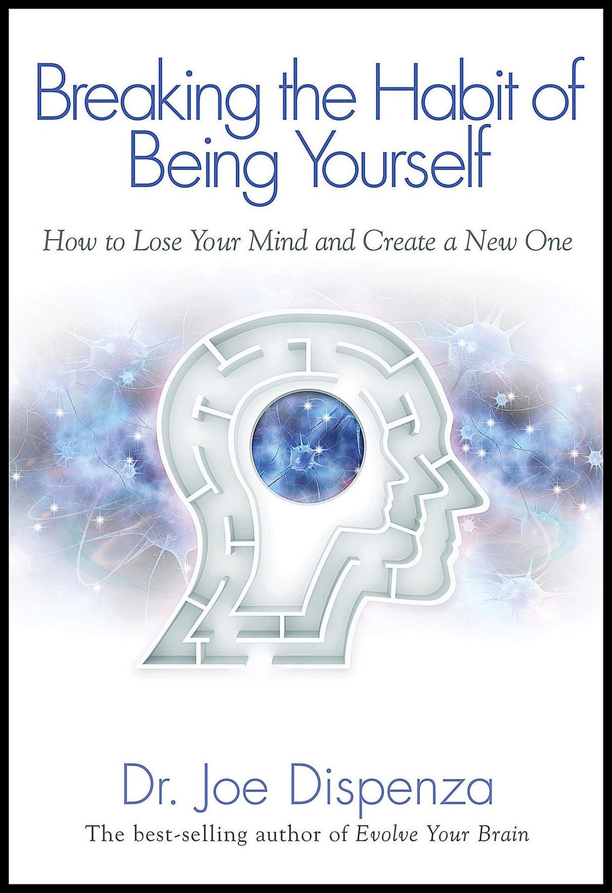 Dispenza, Joe | Breaking the Habit of Being Yourself : How to Lose Your Mind and Create a New One