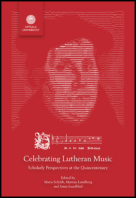 Schildt, Maria | Lundberg, Mattias | Lundblad, Jonas [red.] | Celebrating Lutheran Music : Scholarly Perspectives at the...