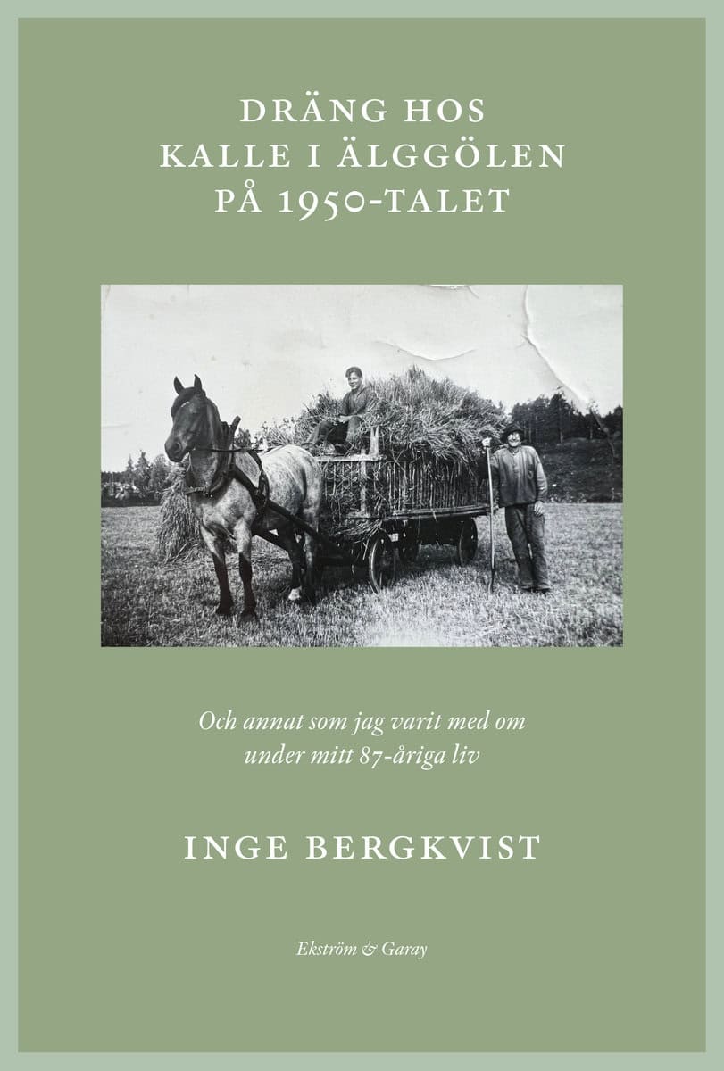 Bergkvist, Inge | Dräng hos Kalle i Älggölen på 1950-talet : Och annat som jag har varit med om under mitt 87-åriga liv