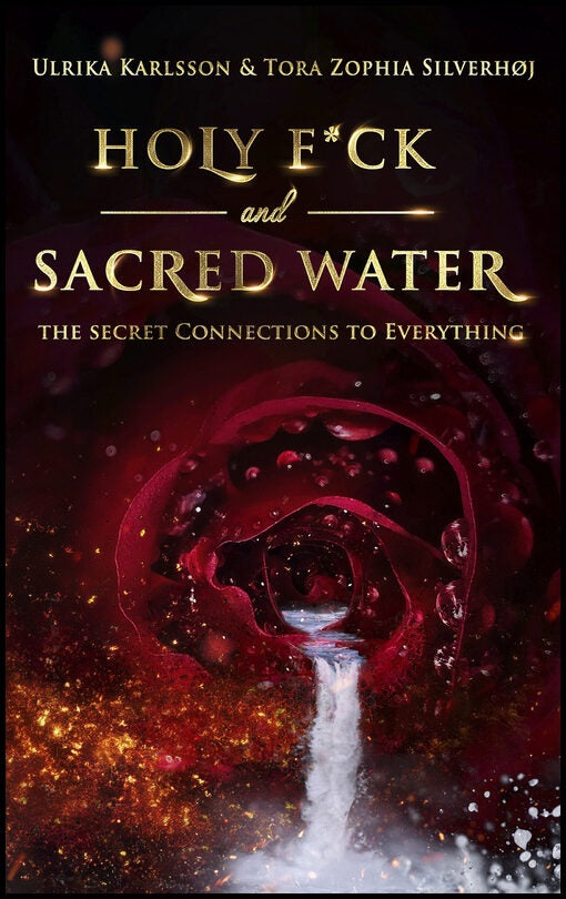 Karlsson, Ulrika| Zophia Silverhøj, Tora | Holy F*ck & Sacred Water : The Secret Connections to Everything