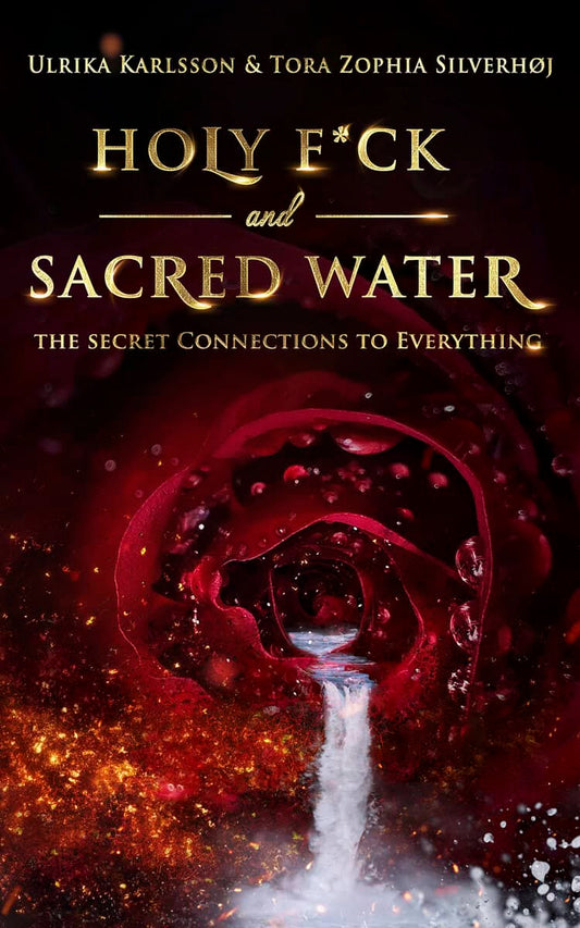 Karlsson, Ulrika | Zophia Silverhøj, Tora | Holy F*ck & Sacred Water : The Secret Connections to Everything