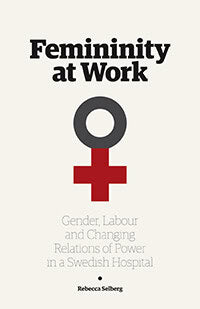 Selberg, Rebecca | Femininity at work : Gender, labour, and changing relations of power in a Swedish hospital