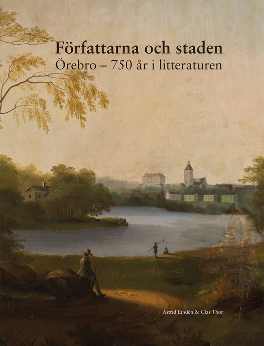 Lindén, Astrid | Thor, Clas | Författarna och staden : Örebro - 750 år i litteraturen