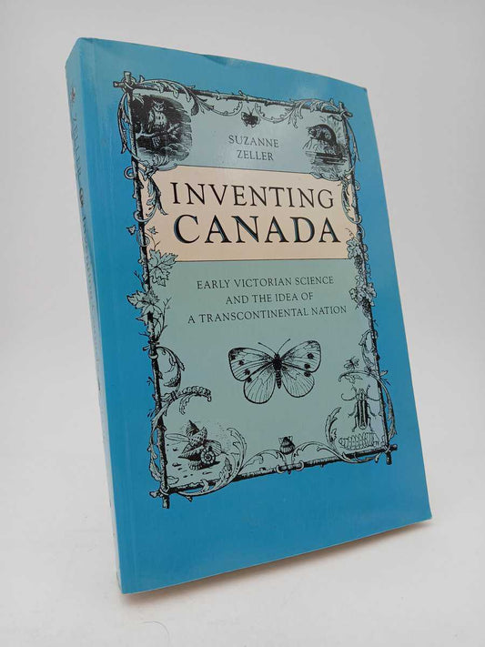 Zeller, Suzanne Elizabeth | Inventing Canada : Early Victorian science and the idea of a transcontinental nation