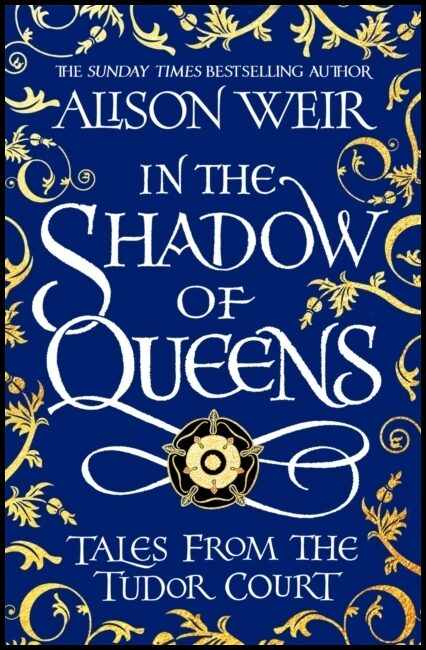 Weir, Alison | In the Shadow of Queens : Tales from the Tudor Court