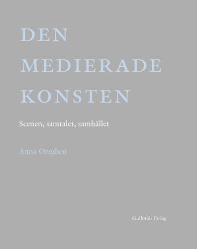 Orrghen, Anna | Den medierade konsten : Scenen, samtalet, samhället