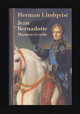 Lindqvist, Herman | Jean Bernadotte : Mannen vi valde [Karl XIV Johan (kung av Sverige och Norge, 1763-1844)]