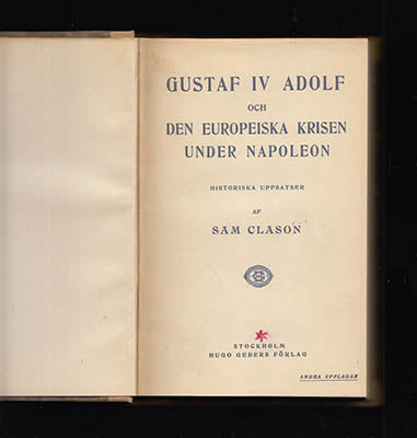 Clason, Sam | Gustaf IV Adolf : och den europeiska krisen under Napoleon [Gustav IV Adolf, kung av Sverige (1778-1837)]