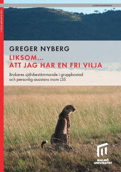 Nyberg, Greger | Liksom... att jag har en fri vilja : Brukares självbestämmande i gruppbostad  och personlig assistans i...