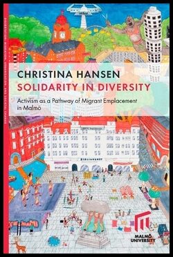 Hansen, Christina | Solidarity in diversity : Activism as a pathway of migrant emplacement in Malmö