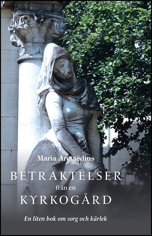 Arctaedius, Maria | Betraktelser från en kyrkogård : En liten bok om sorg och kärlek