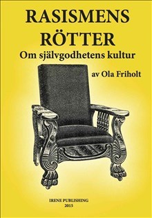 Friholt, Ola | Rasismens Rötter : Om självgodhetens kultur
