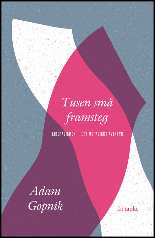 Gopnik, Adam | Tusen små framsteg : Liberalismen - ett moraliskt äventyr