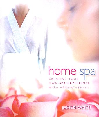 White, Judith | Home Spa : Creating Your Own Spa Experience with Aromatherapy
