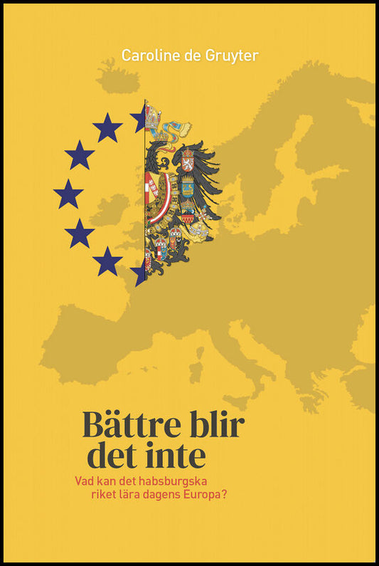 de Gruyter, Caroline | Bättre blir det inte : Vad kan det habsburgska riket lära dagens Europa?