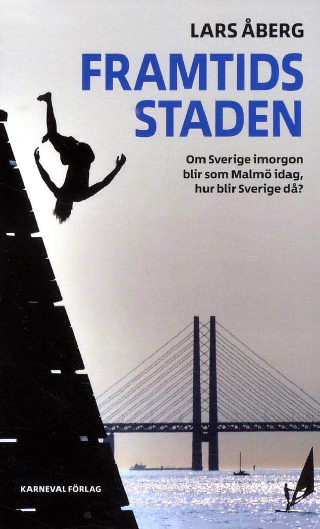 Åberg, Lars | Framtidsstaden : Om Sverige imorgon blir som Malmö idag, hur blir Sverige då?