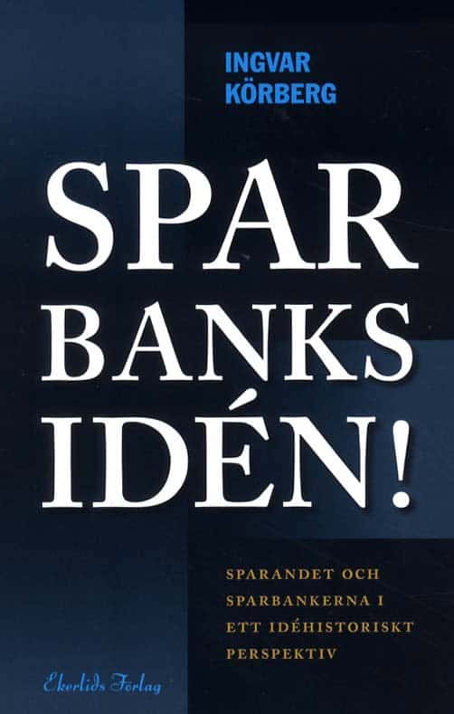 Körberg, Ingvar | Sparbanksidén : Sparandet och sparbankerna i ett idéhistoriskt perspektiv