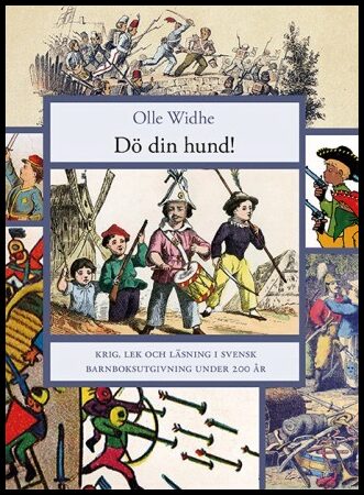 Widhe, Olle | Dö din Hund! : Krig, lek och läsning i svensk barnboksutgivning under 200 år