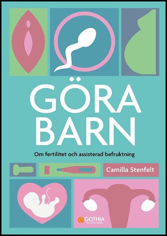 Stenfelt, Camilla | Göra barn : Om fertilitet och assisterad befruktning