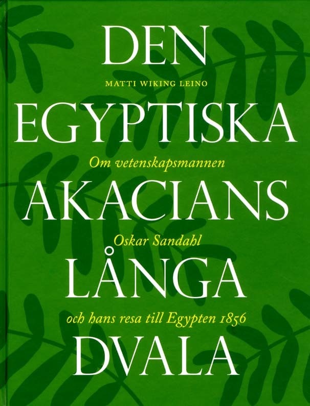 Wiking Leino, Matti | Den egyptiska akacians långa dvala : Om vetenskapsmannen Oskar Sandahl och hans resa till Egypten ...