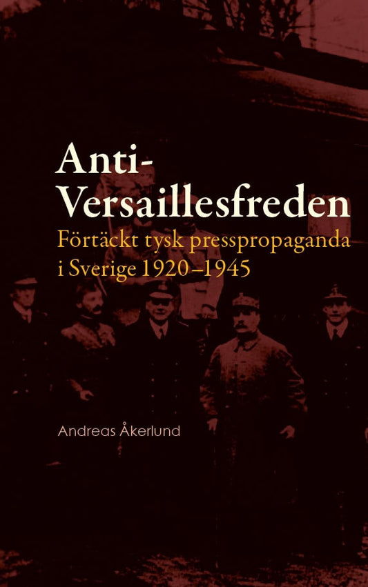 Åkerlund, Andreas | Anti-Versaillesfreden : Förtäckt tysk presspropaganda i Sverige 1920–1945