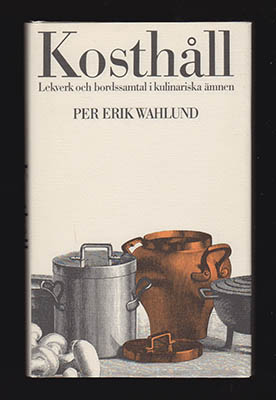Wahlund, Per Erik | Kosthåll : Lekverk och bordssamtal i kulinariska ämnen