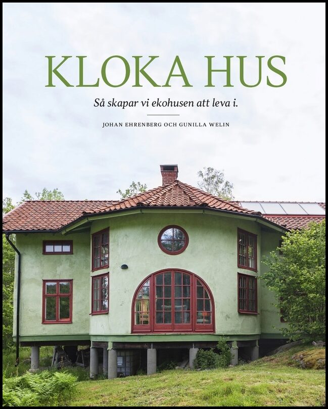 Ehrenberg, Johan | Welin, Gunilla | Kloka hus : Så skapar vi ekohusen att leva i