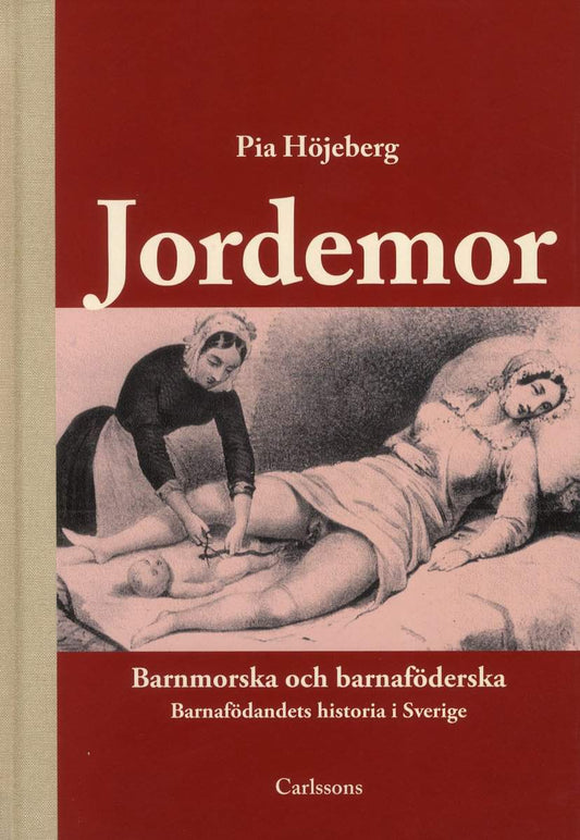 Höjeberg, Pia | Jordemor, barnmorska och barnaföderska : Barnafödandets historia i Sverige