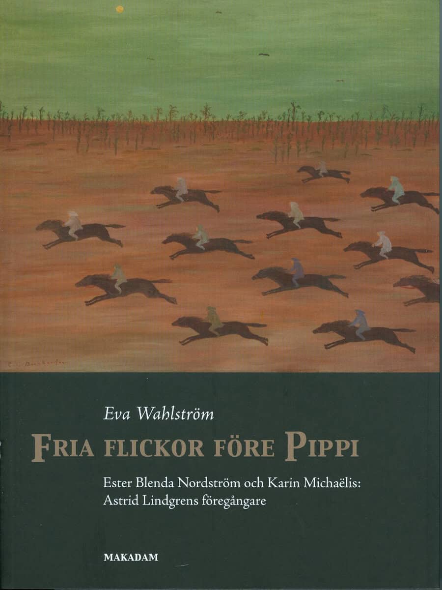 Wahlström, Eva | Fria flickor före Pippi : Ester Blenda Nordström och Karin Michaëlis : Astrid Lindgrens föregångare