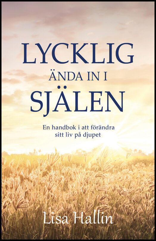 Hallin, Lisa | Lycklig ända in i själen : En handbok i att förändra sitt liv på djupet