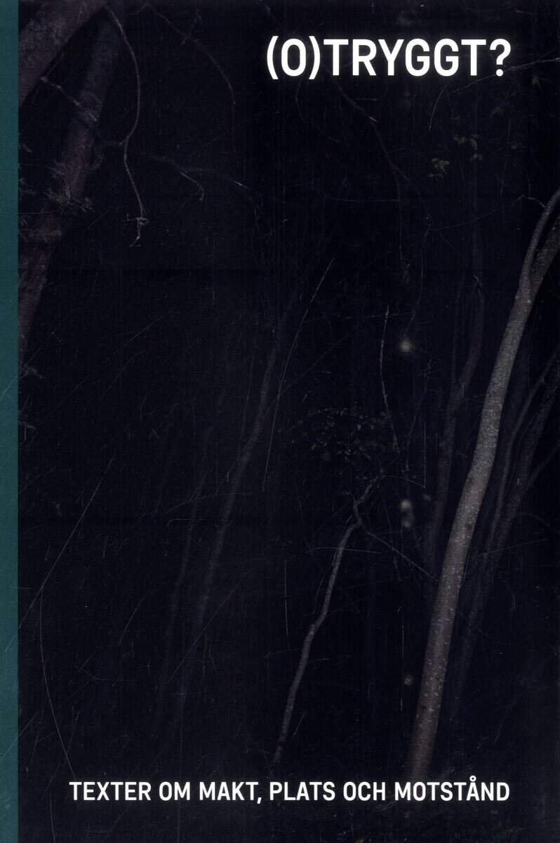 Rönnblom, Malin | Linander, Ida | Sandberg, Linda [red.] | (O)tryggt? : Texter om makt, plats och motstånd