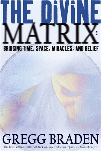 Braden, Gregg | Divine matrix : Bridging time, space, miracles, and belief