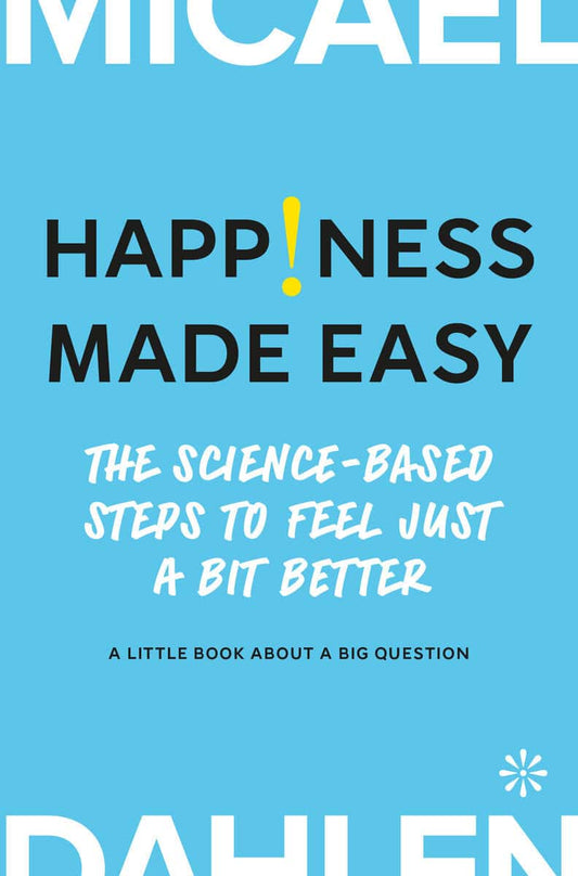 Dahlen, Micael | Happiness made easy : The Science-based Steps to Feel Just a Bit Better