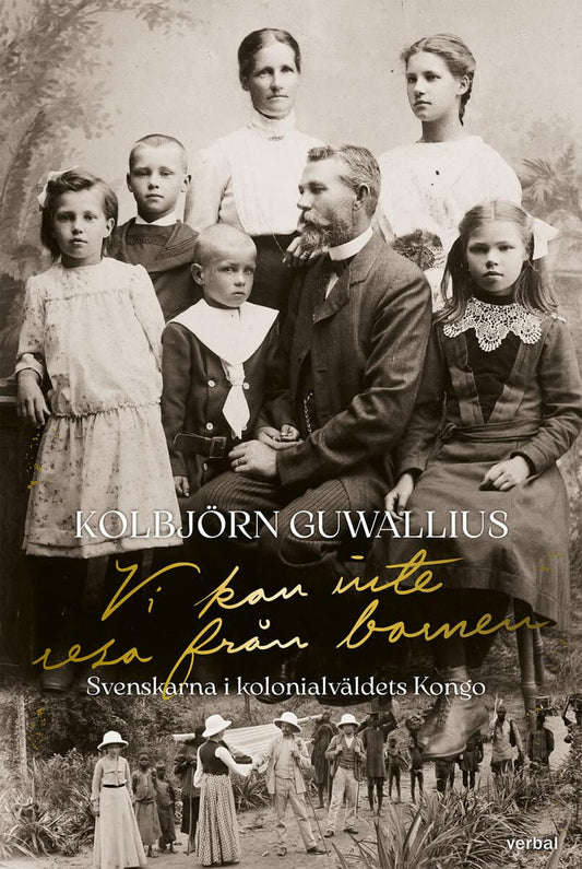 Guwallius, Kolbjörn | Vi kan inte resa från barnen : Svenskarna i kolonialväldets Kongo