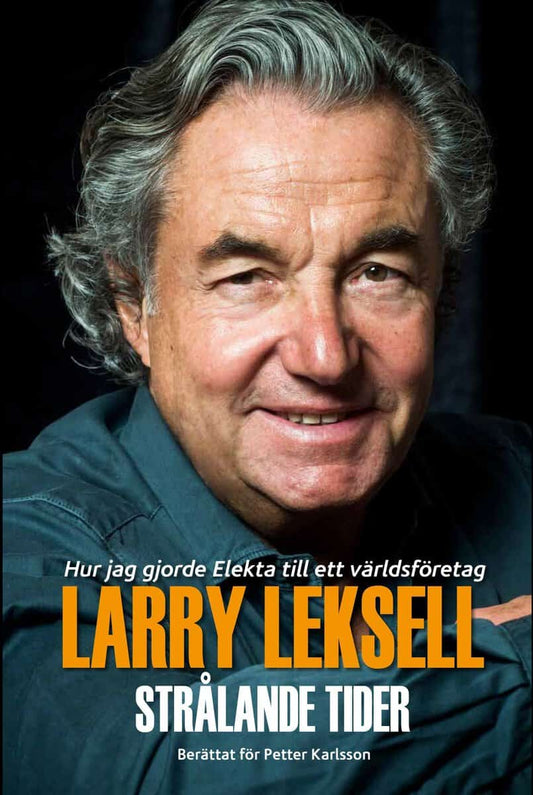 Leksell, Larry | Karlsson, Petter | Strålande tider : Hur jag gjorde Elekta till ett världsföretag