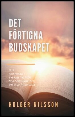 Nilsson, Holger | Det förtigna budskapet : Hur frikyrkan i Sverige tystade ner förkunnelsen om Jesu återkomst