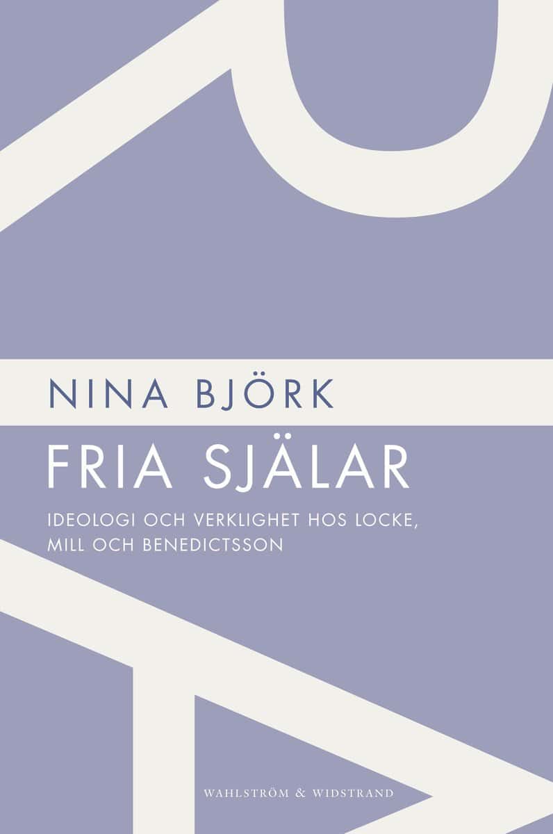 Björk, Nina | Fria själar : ideologi och verklighet hos Locke, Mill och Benedictsson : Ideologi och verklighet hos Locke...