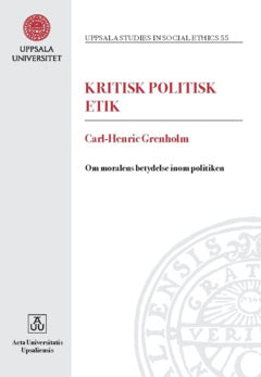 Grenholm, Carl-Henric | Kritisk politisk etik : Om moralens betydelse inom politiken